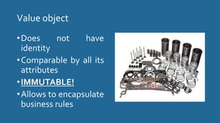 Value object
•Does not have
identity
•Comparable by all its
attributes
•IMMUTABLE!
•Allows to encapsulate
business rules
 