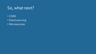 So, what next?
• CQRS
• Event sourcing
• Microservices
 