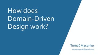 How does
Domain-Driven
Design work?
Tomaš Maconko
tomasmaconko@gmail.com
 