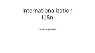 Internationalization
I18n
Ewa Barczykowska
 