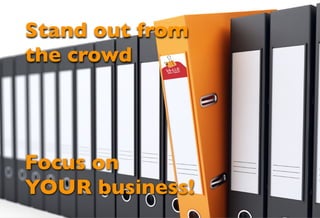Focus on
YOUR business!
Stand out from
the crowd
 