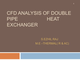 CFD ANALYSIS OF DOUBLE
PIPE HEAT
EXCHANGER
S.EZHIL RAJ
M.E –THERMAL( R & AC)
1
 