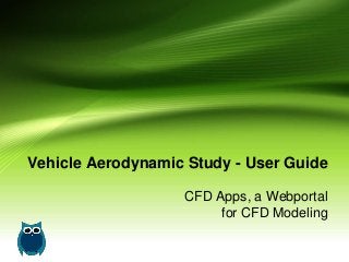 Vehicle Aerodynamic Study - User Guide
CFD Apps, a Webportal
for CFD Modeling
 