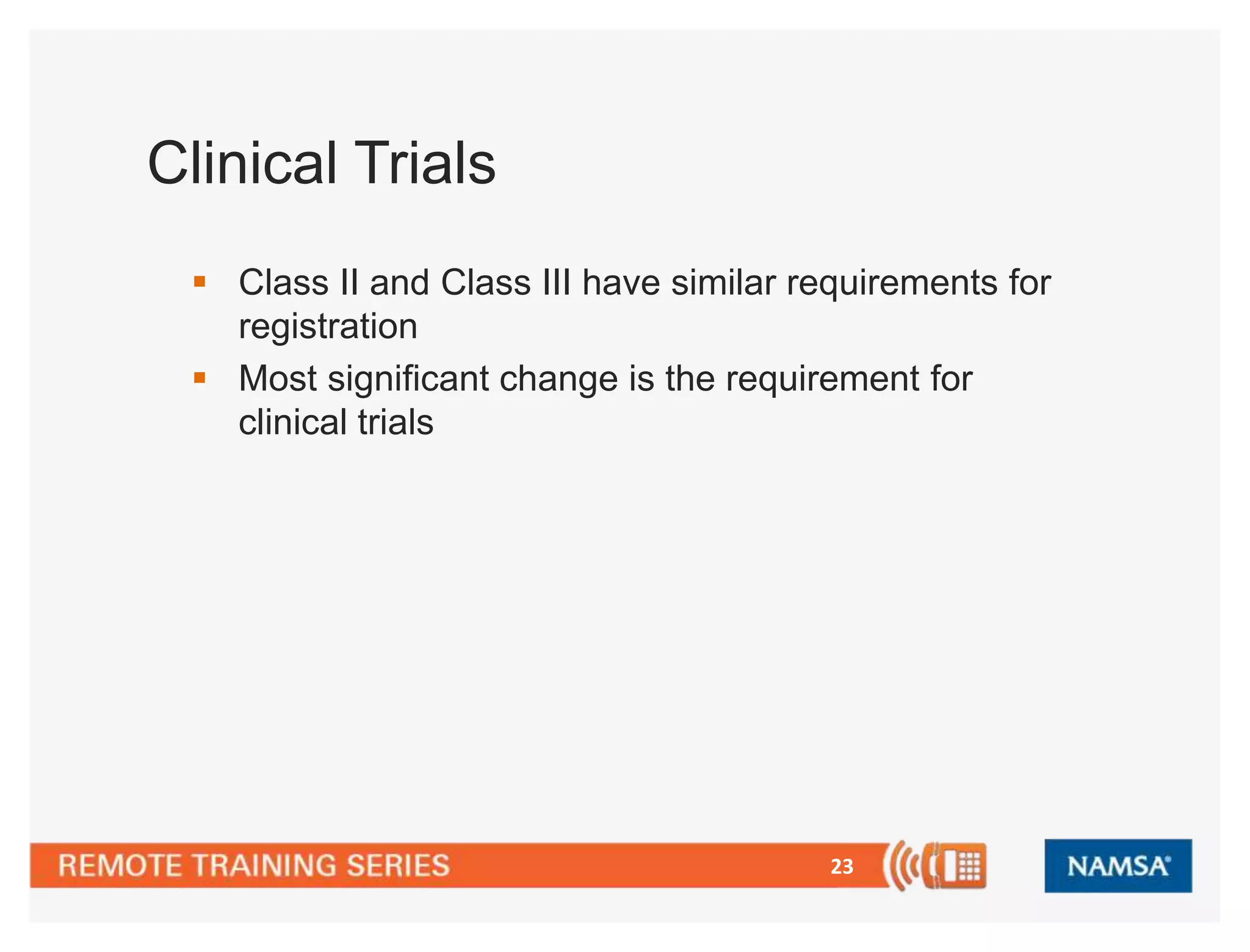 23 
Clinical Trials 
 Class II and Class III have similar requirements for 
registration 
 Most significant change is the requirement for 
clinical trials 
 