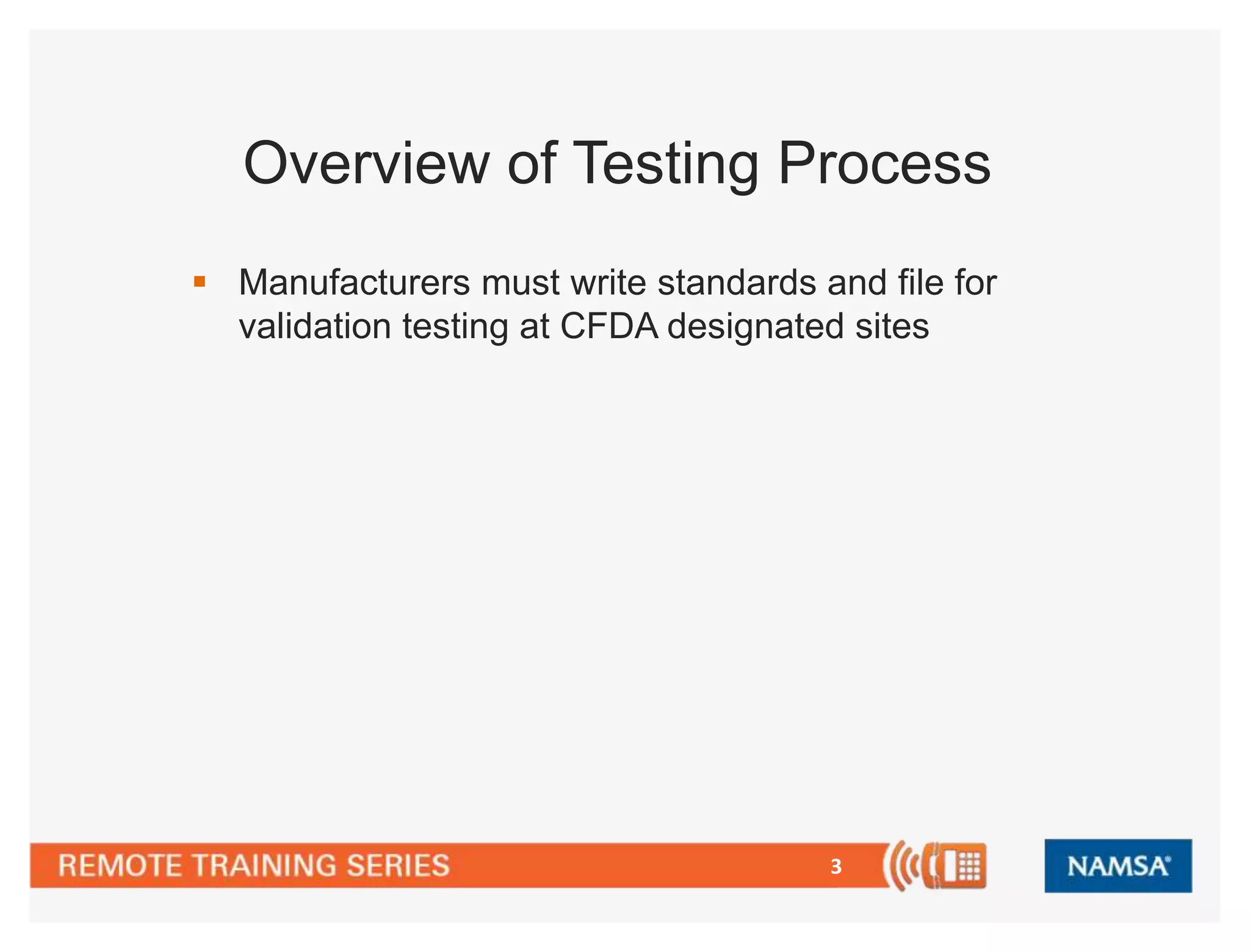 Overview of Testing Process 
 Manufacturers must write standards and file for 
validation testing at CFDA designated sites 
3 
 