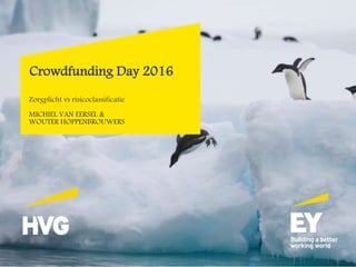 Crowdfunding Day 2016
Zorgplicht vs risicoclassificatie
MICHIEL VAN EERSEL &
WOUTER HOPPENBROUWERS
 