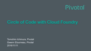 Circle of Code with Cloud Foundry
Tomohiro Ichimura, Pivotal
Gwenn Etourneau, Pivotal
2016/11/11
 