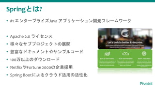 SpringȤ?
? #1 󥿩`ץ饤Java ץꥱ`_kե``
? Apache 2.0 饤
? ʥ֥ץȤչ_
? NʥɥȤ䥵ץ륳`
? 100ϤΥ`
? NetflixFortune 2000I
? Spring Bootˤ륯饦ɻäλԻ
 