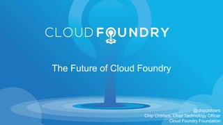 @chipchilders
Chip Childers, Chief Technology Officer
Cloud Foundry Foundation
The Future of Cloud Foundry
 
