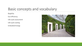Basic concepts and vocabulary
Biophilia
Eco-efficiency
Life-cycle assessment
Life-cycle costing
Embodied Energy
 