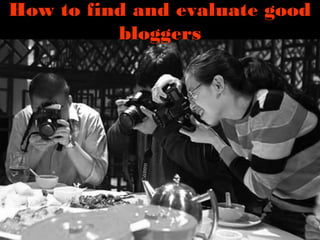 How to find and evaluate good
bloggers
 