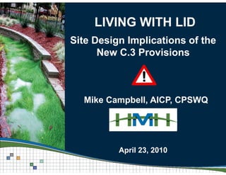 LIVING WITH LIDLIVING WITH LID
Site Design Implications of theg p
New C.3 Provisions
Mike Campbell, AICP, CPSWQ
April 23 2010April 23, 2010
 