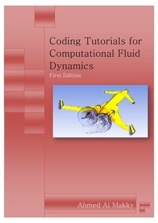 1
Coding Tutorials for
Computational Fluid
Dynamics
First Edition
Ahmed Al Makky
 