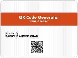 QR Code Generator
TRANING PROJECT
Submitted By:
SABIQUE AHMED KHAN
 