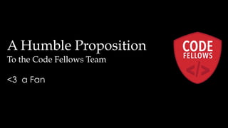 A Humble Proposition
To the Code Fellows Team

<3 a Fan
 