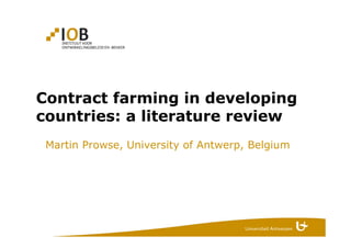 Contract farming in developing
countries: a literature review
Martin Prowse, University of Antwerp, Belgium
 