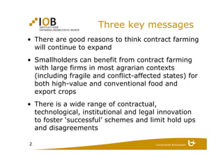 2
Three key messages
• There are good reasons to think contract farming
will continue to expand
• Smallholders can benefit...