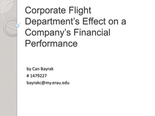 Corporate Flight Department’s Effect on a Company’s Financial Performance by Can Bayrak # 1479227 bayrakc@my.erau.edu 