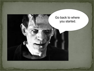 Go back to where
you started.
 