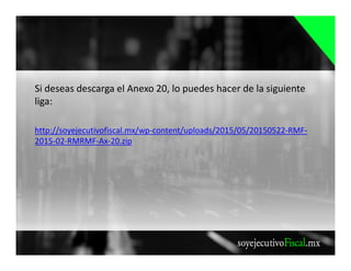 Si deseas descarga el Anexo 20, lo puedes hacer de la siguiente
liga:
http://soyejecutivofiscal.mx/wp-content/uploads/2015/05/20150522-RMF-
2015-02-RMRMF-Ax-20.zip
