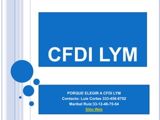 CFDI LYM
PORQUE ELEGIR A CFDI LYM
Contacto: Luis Cortes 333-456-8702
Maribel Ruiz:33-12-48-75-54
Sitio Web
 