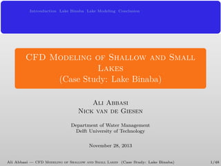 Introuduction Lake Binaba Lake Modeling Conclusion

CFD Modeling of Shallow and Small
Lakes
(Case Study: Lake Binaba)
Ali Abbasi
Nick van de Giesen
Department of Water Management
Delft University of Technology
November 28, 2013

Ali Abbasi — CFD Modeling of Shallow and Small Lakes (Case Study: Lake Binaba)

1/48

 
