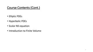 Course Contents (Cont.)
• Elliptic PDEs
• Hyperbolic PDEs
• Scalar NS equation
• Introduction to Finite Volume
5
 