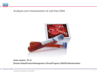 Sample to Insight
Analysis and interpretation of cell-free DNA
Anika Joecker, Ph. D.
Director Global Product Management, Clinical Program, QIAGEN Bioinformatics
1Analysisand interpretation of cell-freeDNA
 