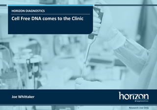 HORIZON DIAGNOSTICS
Cell Free DNA comes to the Clinic
1
Joe Whittaker
Research Use Only
 