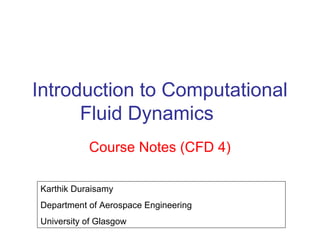 Introduction to Computational
      Fluid Dynamics
           Course Notes (CFD 4)

Karthik Duraisamy
Department of Aerospace Engineering
University of Glasgow
 