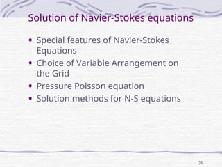 28
Solution of Navier-Stokes equations
• Special features of Navier-Stokes
Equations
• Choice of Variable Arrangement on
the Grid
• Pressure Poisson equation
• Solution methods for N-S equations
 