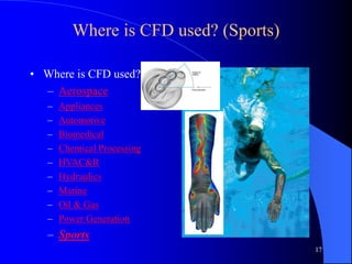 17
Where is CFD used? (Sports)
• Where is CFD used?
– Aerospace
– Appliances
– Automotive
– Biomedical
– Chemical Processing
– HVAC&R
– Hydraulics
– Marine
– Oil & Gas
– Power Generation
– Sports
 