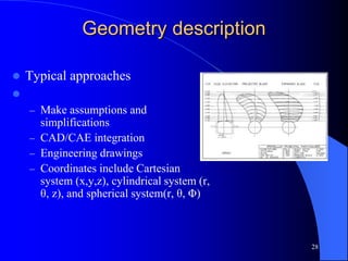 28
Geometry description
 Typical approaches

– Make assumptions and
simplifications
– CAD/CAE integration
– Engineering drawings
– Coordinates include Cartesian
system (x,y,z), cylindrical system (r,
θ, z), and spherical system(r, θ, Φ)
 