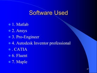 Software Used
 1. Matlab
 2. Ansys
 3. Pro-Engineer
 4. Autodesk Inventor professional
 . CATIA
 6. Fluent
 7. Maple
47
 