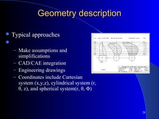 28
Geometry descriptionGeometry description
 Typical approaches

– Make assumptions and
simplifications
– CAD/CAE integration
– Engineering drawings
– Coordinates include Cartesian
system (x,y,z), cylindrical system (r,
θ, z), and spherical system(r, θ, Φ)
 