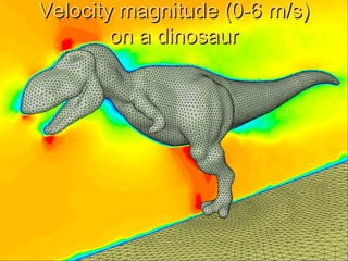 41
Velocity magnitude (0-6 m/s)Velocity magnitude (0-6 m/s)
on a dinosauron a dinosaur
 