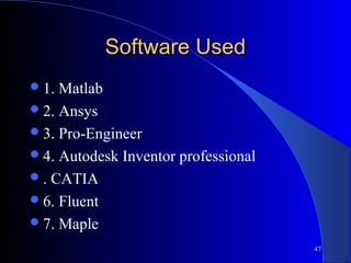 Software UsedSoftware Used
1. Matlab
2. Ansys
3. Pro-Engineer
4. Autodesk Inventor professional
. CATIA
6. Fluent
7. Maple
47
 