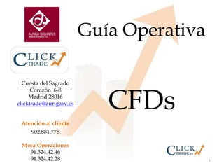1 Guía Operativa CFDs Cuesta del Sagrado Corazón  6-8 Madrid 28016 clicktrade@aurigasv.es Atención al cliente 902.881.778 Mesa Operaciones 91.324.42.46 91.324.42.28 