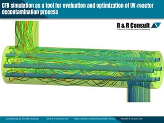 Gasværksvej 26, DK 9000 Aalborg www.R-R-Consult.com www.LinkedIn.com/company/R&R-consult Info@R-R-consult.com
CFD simulation as a tool for evaluation and optimization of UV-reactor
decontamination process
 