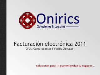 Facturación electrónica 2011CFDs (Comprobantes Fiscales Digitales) Soluciones para TI  que entienden tu negocio … 