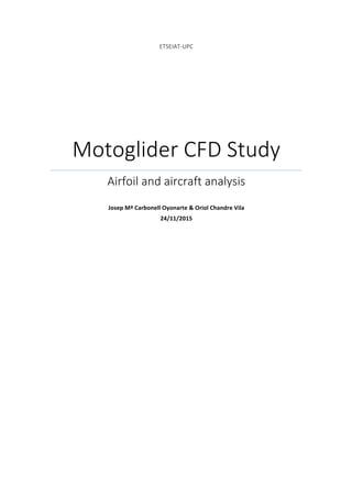 ETSEIAT&UPC*
Motoglider*CFD*Study*
Airfoil*and*aircraft*analysis*
!
Josep&Mª&Carbonell&Oyonarte&&&Oriol&Chandre&Vila&
24/11/2015&
!
!
!
! !
!
 