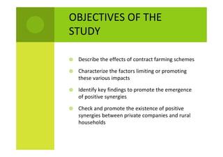 OBJECTIVES OF THE
STUDY
Describe the effects of contract farming schemes
Characterize the factors limiting or promoting
th...