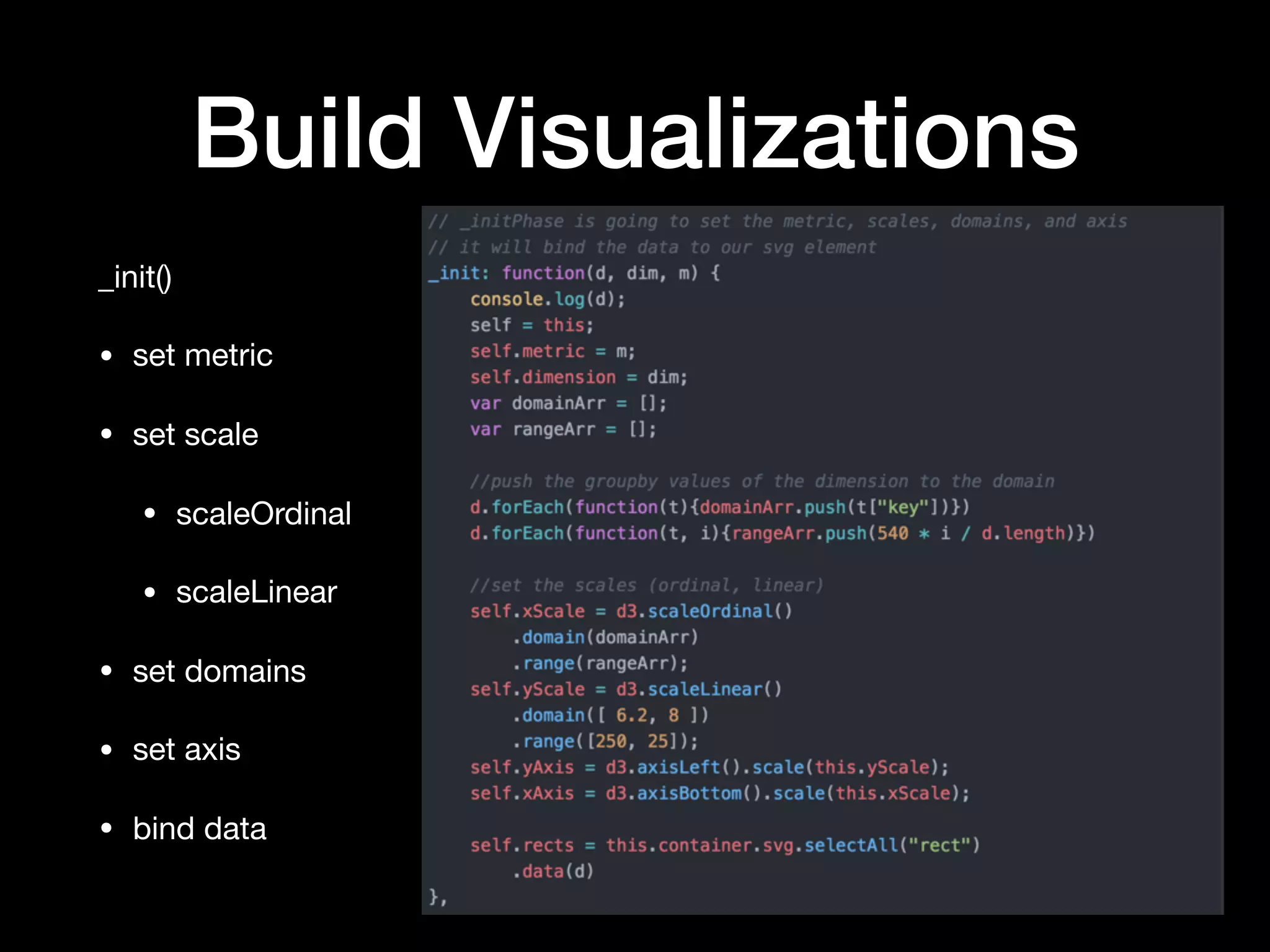 Build Visualizations
_init()

• set metric

• set scale

• scaleOrdinal

• scaleLinear

• set domains

• set axis

• bind data
 