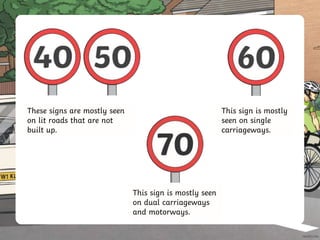 These signs are mostly seen
on lit roads that are not
built up.
This sign is mostly seen
on dual carriageways
and motorways.
This sign is mostly
seen on single
carriageways.
 