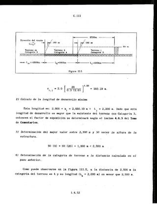 2) Calculo de l a longitud de d e s a m l l o minima
E s t a longitud es: 2,500 + xi = 2.660.19 n > L = 2,200 m. Dado que esta
1
longitud de desarrollo es mayor. que
. la existente del terreno con Categoria 3,
. .
entonces el factor de exposicldn se determinarh s e d n el !pciso 4.6.3 del Tom
. . . . , .
. .
3) ~eterrninacidndel mayor valor . .
entre
. 2,500 m y 50 veces l a altura de la
. ,
estructura.
41 Determinacidn de la categoria de terreno a la distancla calculada en el
paso anterior.
Como puede observarse en la figura 111.5, a la distancia de 2,500 m la
categoria del terreno es 4 y su lo& tud (Lk = 2,000 1 eB . .
menor. quc 2.500 m.
 