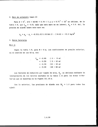 2. Huro de sotavcnto ( k o D)
Para @ = o', d/b = 60180 = 0.75 < 1 y y = 5.71' < lo0 se obtiene, de la
tabla I . 8, que C = -0.5; dado que este m w o n o e s lateral, K = 1.0. Asi, la
PC A
presi6n de diseRd sobre este muro es:
3. Muros laterales
Segan la tabla 1.9, para H = 6 m, 10s coeficientes de presi6n exterior,
en el sentida de 10s 60 m, son:
LOS factores de reduccibn par tm&o de Area, KA, se obtienen mediante la
interpolacibn de . 10s valores anotados en la tabla I. 1 1 para las &reas tribu-
tarias que se rnuestran en la figura 111.10. a.
Con lo anterior, las prcsiones de disetio son (KL = 1.0 para todos 10s
ejesl:
 