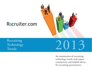 Recruiting
Technology
Trends 2013
An examination of recruiting
technology trends with expert
commentary and helpful advice
for recruiting practitioners.
 