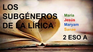 Maria
Jesús
Maryam
Sanae
2 ESO A
LOS
SUBGÉNEROS
DE LA LÍRICA
 