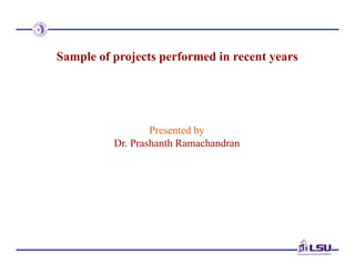 Sample of projects performed in recent years
Presented by
Dr. Prashanth Ramachandran
 