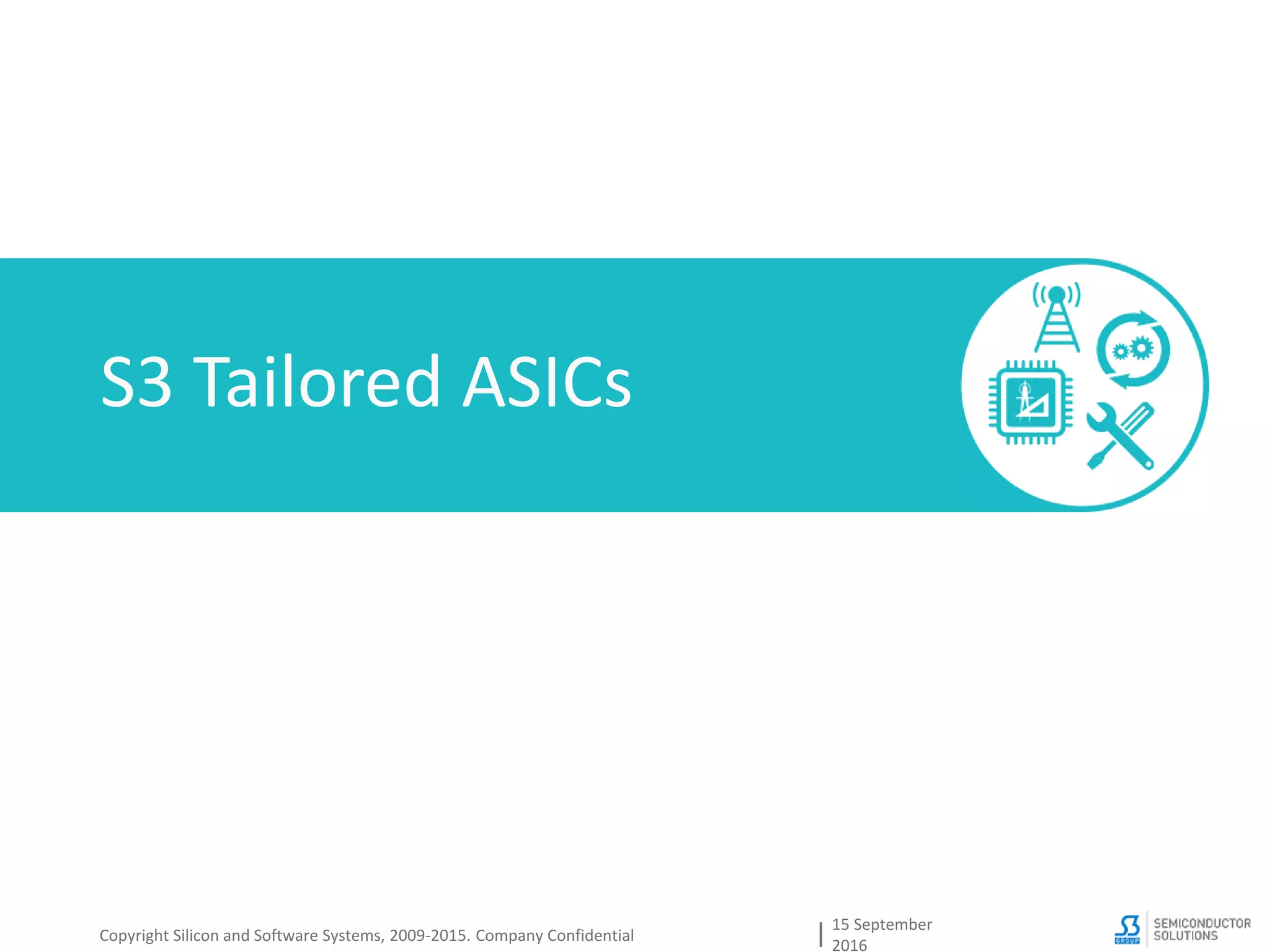S3 Tailored ASICs
15 September
2016
Copyright Silicon and Software Systems, 2009-2015. Company Confidential
 